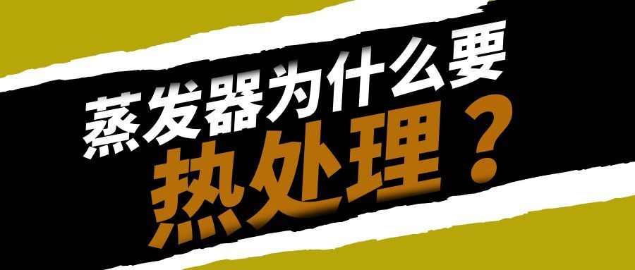 蒸发器为啥要热处理？这些部位分清楚，别白做也别漏做！